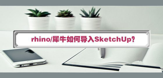 rhino犀牛怎么导入SketchUp