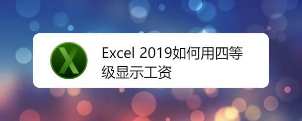Excel2019表格中的工资怎么设置四等级显示