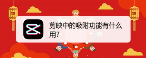 剪映中吸附功能有什么作用