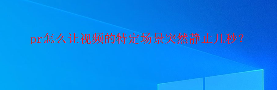 pr怎么把一个画面静止几秒钟